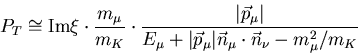 
\begin{equation}
  P_T \cong {\rm Im}\xi \cdot \frac{m_{\mu}}{m_{K}} \cdot \frac{\vert
  \vec{p}_{\mu}\vert}{E_{\mu}+\vert\vec{p}_{\mu}\vert \vec{n}_{\mu}\cdot
  \vec{n}_{\nu} - m^2_{\mu}/m_K}
\end{equation}
