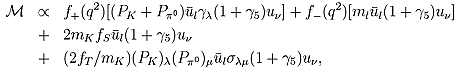 
\begin{eqnarray}
       {\mathcal M} \propto f_{+}(q^{2})[ (P_{K}+P_{\pi^{0}})
	\bar{u}_{\l}\gamma_{\lambda}(1+\gamma_{5})u_{\nu}
	]+f_{-}(q^{2})
	[m_l\bar{u}_{\l}(1+\gamma_{5})u_{\nu}]        \nonumber \\ 
        + 2m_{K}f_{S}\bar{u}_{\l}(1+\gamma_{5})u_{\nu}      \nonumber \\
        + (2f_{T}/m_{K})(P_{K})_{\lambda}(P_{\pi^{0}})_{\mu}
        \bar{u}_{\l}\sigma_{\lambda \mu}(1+\gamma_{5})u_{\nu}, \label{eqdal}
\end{eqnarray}
